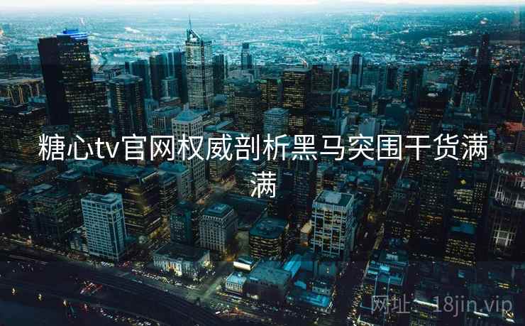 糖心tv官网权威剖析黑马突围干货满满