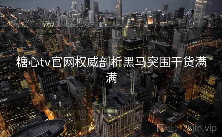 糖心tv官网权威剖析黑马突围干货满满