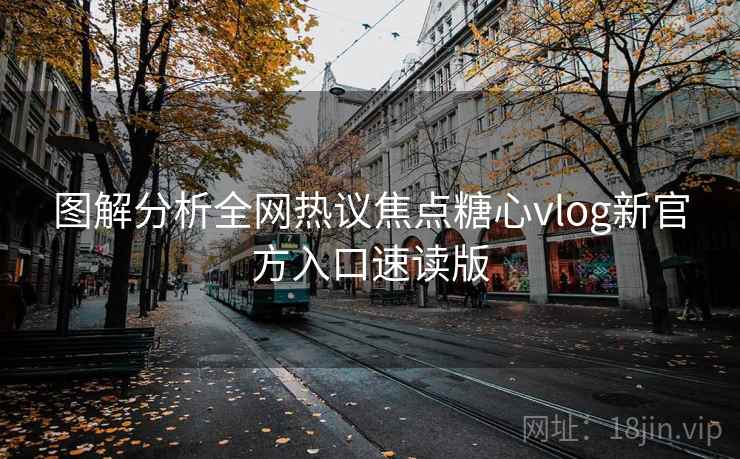 图解分析全网热议焦点糖心vlog新官方入口速读版
