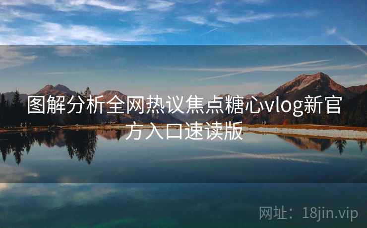 图解分析全网热议焦点糖心vlog新官方入口速读版