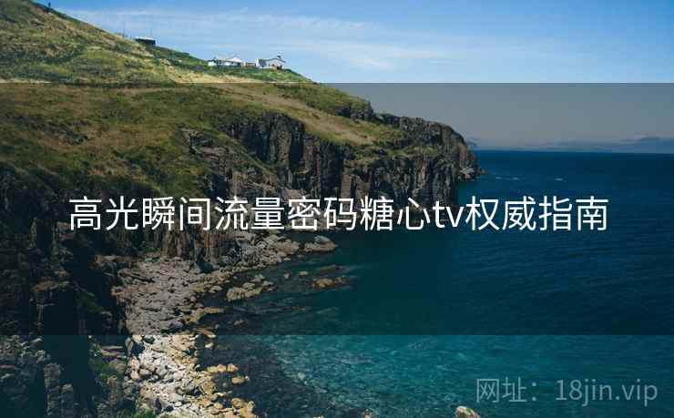 高光瞬间流量密码糖心tv权威指南 高光瞬间流量密码糖心tv权威指南